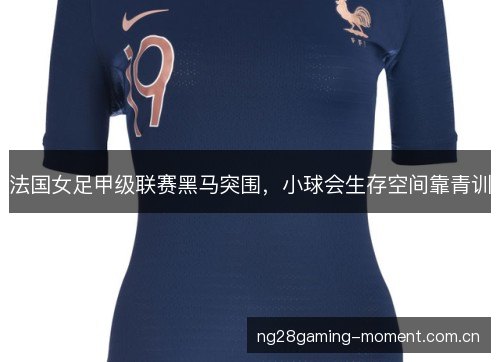 法国女足甲级联赛黑马突围，小球会生存空间靠青训